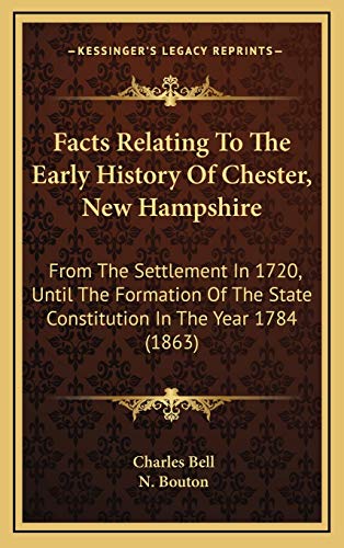 Facts Relating To The Early History Of Chester, New Hampshire: From The Settlement In 1720, Until The Formation Of The State Constitution In The Year 1784 (1863) (9781168890795) by Bell, Charles