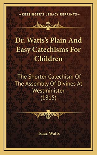 Dr. Watts's Plain And Easy Catechisms For Children: The Shorter Catechism Of The Assembly Of Divines At Westminister (1815) (9781168893468) by Watts, Isaac
