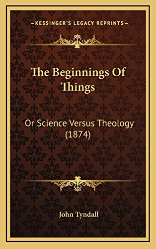 The Beginnings Of Things: Or Science Versus Theology (1874) (9781168896353) by Tyndall, John