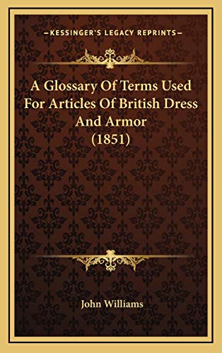 A Glossary Of Terms Used For Articles Of British Dress And Armor (1851) (9781168904645) by Williams, John