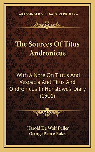 The Sources Of Titus Andronicus: With A Note On Tittus And Vespacia And Titus And Ondronicus In Henslowe's Diary (1901) (9781168921147) by Fuller, Harold De Wolf; Baker, George Pierce