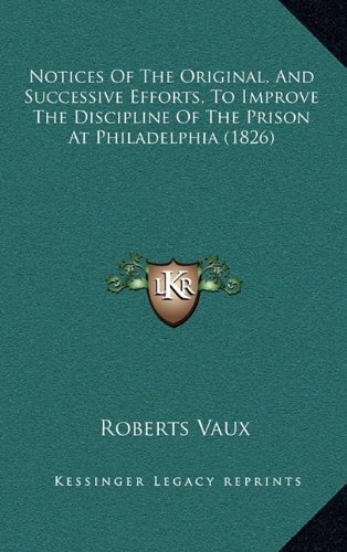 Notices Of The Original, And Successive Efforts, To Improve The Discipline Of The Prison At Philadelphia (1826) (9781168923486) by Vaux, Roberts