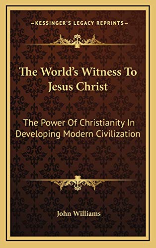 The World's Witness To Jesus Christ: The Power Of Christianity In Developing Modern Civilization (9781168929600) by Williams, John