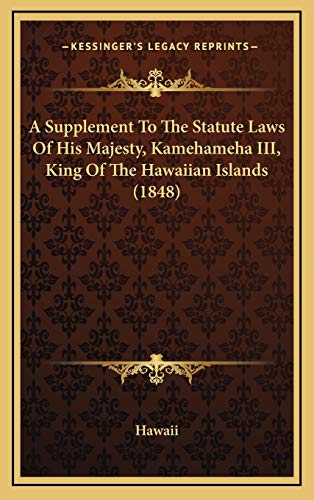 A Supplement To The Statute Laws Of His Majesty, Kamehameha III, King Of The Hawaiian Islands (1848) (9781168933775) by Hawaii