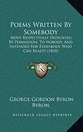 Poems Written by Somebody: Most Respectfully Dedicated, by Permission, to Nobody, and Intended for Everybody Who Can Read!!! (1818) (9781168934864) by Byron, George Gordon