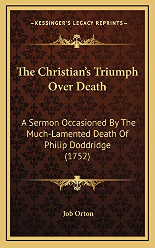 The Christian's Triumph Over Death: A Sermon Occasioned By The Much-Lamented Death Of Philip Doddridge (1752) (9781168935359) by Orton, Job