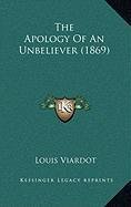 The Apology Of An Unbeliever (1869) (9781168939180) by Viardot, Louis