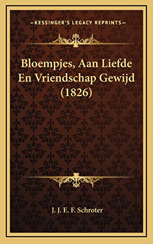 Bloempjes, Aan Liefde En Vriendschap Gewijd 1826 Dutch Edition - J. J. E. F. Schroter