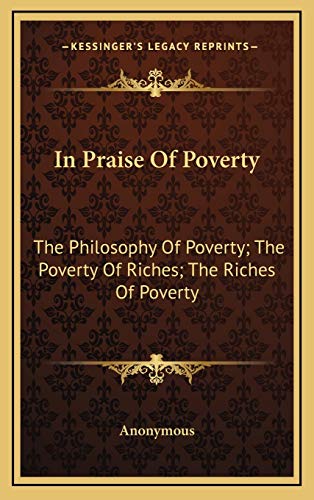 9781168946645: In Praise Of Poverty: The Philosophy Of Poverty; The Poverty Of Riches; The Riches Of Poverty
