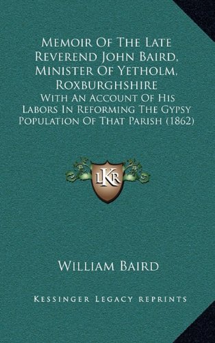 Memoir Of The Late Reverend John Baird, Minister Of Yetholm, Roxburghshire: With An Account Of His Labors In Reforming The Gypsy Population Of That Parish (1862)