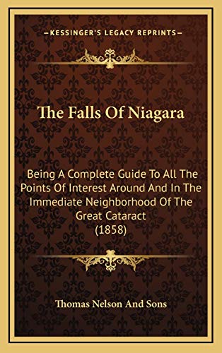 The Falls Of Niagara: Being A Complete Guide To All The Points Of Interest Around And In The Immediate Neighborhood Of The Great Cataract (1858) (9781168950987) by Thomas Nelson And Sons