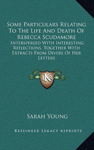 Some Particulars Relating To The Life And Death Of Rebecca Scudamore: Interspersed With Interesting Reflections, Together With Extracts From Divers Of Her Letters (9781168961846) by Young, Sarah