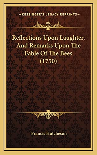 Reflections Upon Laughter, And Remarks Upon The Fable Of The Bees (1750) (9781168980441) by Hutcheson, Francis