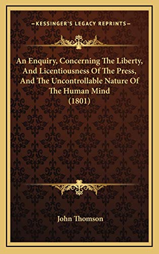 An Enquiry, Concerning The Liberty, And Licentiousness Of The Press, And The Uncontrollable Nature Of The Human Mind (1801) (9781168981059) by Thomson, John