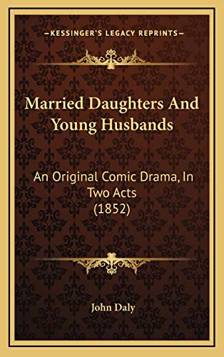 Married Daughters And Young Husbands: An Original Comic Drama, In Two Acts (1852) (9781168981721) by Daly, John