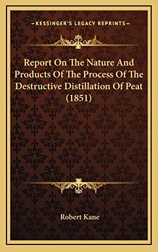 Report On The Nature And Products Of The Process Of The Destructive Distillation Of Peat (1851) (9781168982797) by Kane, Robert