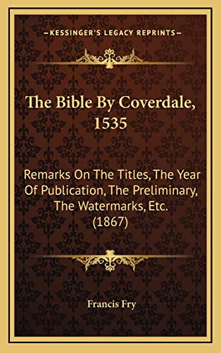 9781168982964: The Bible By Coverdale, 1535: Remarks On The Titles, The Year Of Publication, The Preliminary, The Watermarks, Etc. (1867)