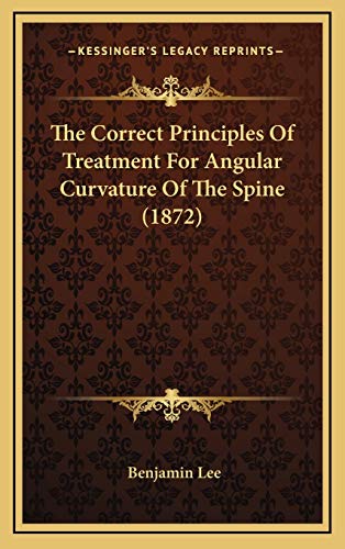 The Correct Principles Of Treatment For Angular Curvature Of The Spine (1872) (9781168983060) by Lee, Benjamin