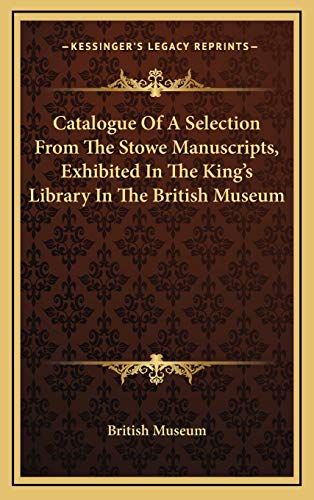Catalogue Of A Selection From The Stowe Manuscripts, Exhibited In The King's Library In The British Museum (9781168989543) by British Museum