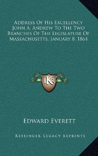 Address Of His Excellency John A. Andrew To The Two Branches Of The Legislature Of Massachusetts, January 8, 1864 (9781168989864) by Everett, Edward