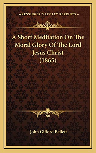 Imagen de archivo de A Short Meditation on the Moral Glory of the Lord Jesus Christ (1865) a la venta por THE SAINT BOOKSTORE