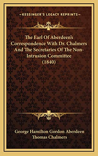 The Earl Of Aberdeen's Correspondence With Dr. Chalmers And The Secretaries Of The Non-Intrusion Committee (1840) (9781168994660) by Aberdeen, George Hamilton Gordon; Chalmers, Thomas