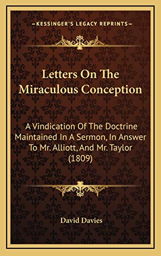 Letters On The Miraculous Conception: A Vindication Of The Doctrine Maintained In A Sermon, In Answer To Mr. Alliott, And Mr. Taylor (1809) (9781168995612) by Davies, David