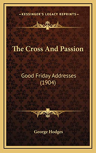 The Cross And Passion: Good Friday Addresses (1904) (9781168998170) by Hodges, George