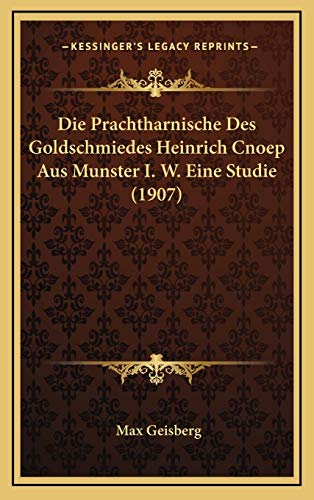 Die Prachtharnische Des Goldschmiedes Heinrich Cnoep Aus Munster I. W. Eine Studie (1907) (German Edition) (9781169002890) by Geisberg, Max