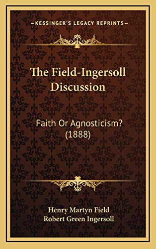 9781169006737: The Field-Ingersoll Discussion: Faith Or Agnosticism? (1888)