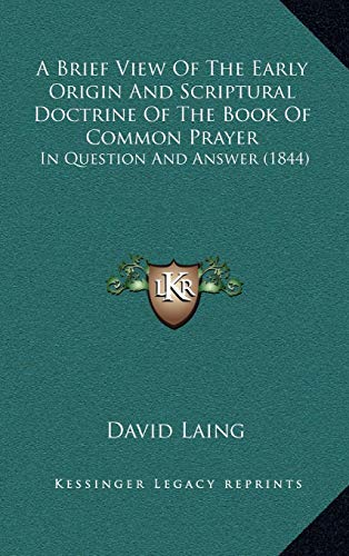 A Brief View Of The Early Origin And Scriptural Doctrine Of The Book Of Common Prayer: In Question And Answer (1844) (9781169007017) by Laing, David