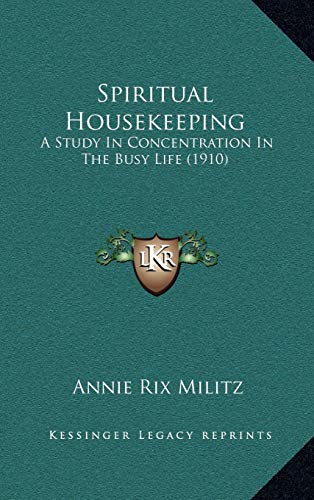 Spiritual Housekeeping: A Study In Concentration In The Busy Life (1910) (9781169007796) by Militz, Annie Rix