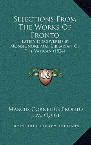 Selections From The Works Of Fronto: Lately Discovered By Monsignore Mai, Librarian Of The Vatican (1824) (9781169008328) by Fronto, Marcus Cornelius