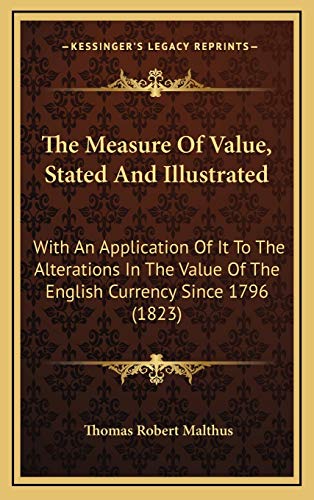 The Measure Of Value, Stated And Illustrated: With An Application Of It To The Alterations In The Value Of The English Currency Since 1796 (1823) (9781169012226) by Malthus, Thomas Robert
