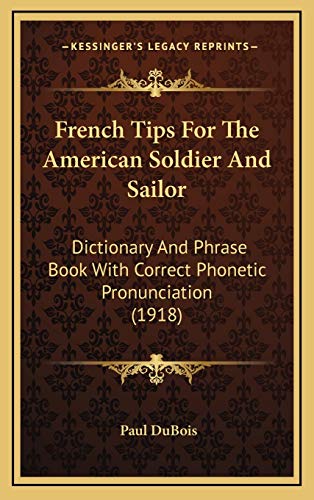 French Tips For The American Soldier And Sailor: Dictionary And Phrase Book With Correct Phonetic Pronunciation (1918) (9781169021396) by DuBois, Paul