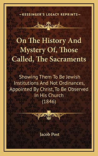 9781169021884: On The History And Mystery Of, Those Called, The Sacraments: Showing Them To Be Jewish Institutions And Not Ordinances, Appointed By Christ, To Be Observed In His Church (1846)