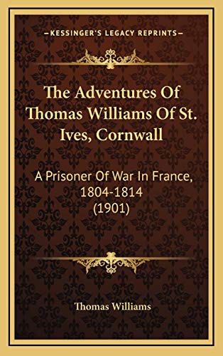 The Adventures Of Thomas Williams Of St. Ives, Cornwall: A Prisoner Of War In France, 1804-1814 (1901) (9781169023468) by Williams, Thomas