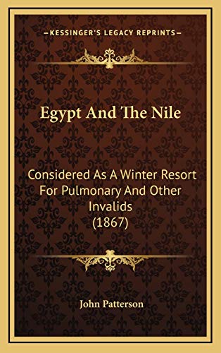 Egypt And The Nile: Considered As A Winter Resort For Pulmonary And Other Invalids (1867) (9781169023529) by Patterson, John