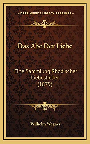 Das Abc Der Liebe: Eine Sammlung Rhodischer Liebeslieder (1879) (German Edition) (9781169029224) by Wagner, Wilhelm