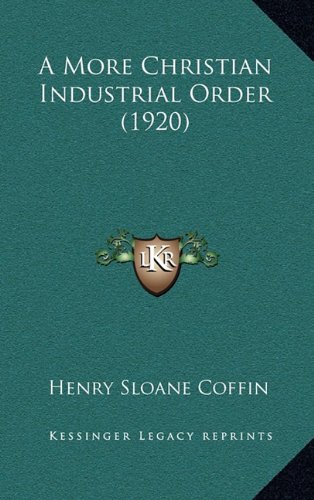 A More Christian Industrial Order (1920) (9781169033733) by Coffin, Henry Sloane
