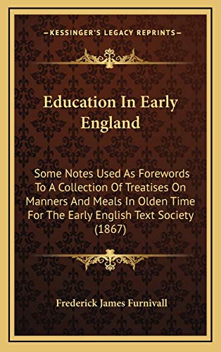 Education In Early England: Some Notes Used As Forewords To A Collection Of Treatises On Manners And Meals In Olden Time For The Early English Text Society (1867) (9781169034112) by Furnivall, Frederick James