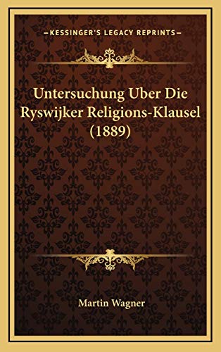 Untersuchung Uber Die Ryswijker Religions-Klausel (1889) (German Edition) (9781169042285) by Wagner, Martin