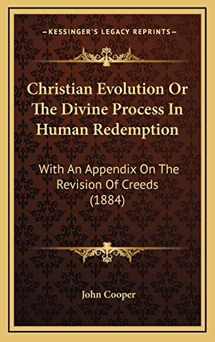 Christian Evolution Or The Divine Process In Human Redemption: With An Appendix On The Revision Of Creeds (1884) (9781169050532) by Cooper, John