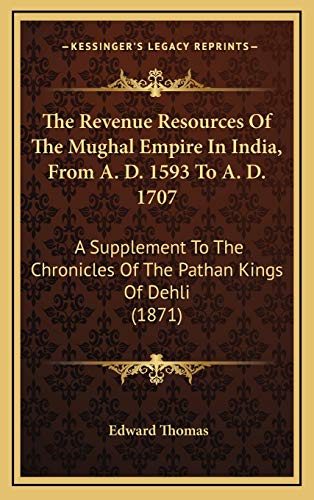 The Revenue Resources Of The Mughal Empire In India, From A. D. 1593 To A. D. 1707: A Supplement To The Chronicles Of The Pathan Kings Of Dehli (1871) (9781169051966) by Thomas, Edward