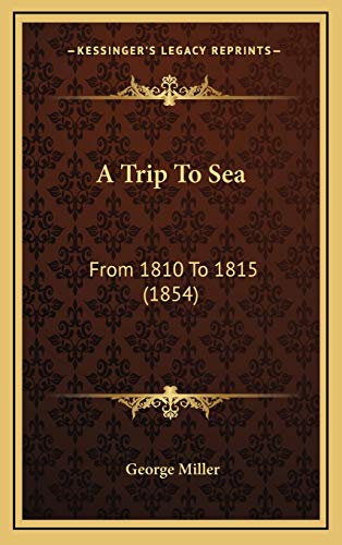 A Trip To Sea: From 1810 To 1815 (1854) (9781169052390) by Miller, George