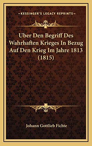 Uber Den Begriff Des Wahrhaften Krieges In Bezug Auf Den Krieg Im Jahre 1813 (1815) (German Edition) (9781169061439) by Fichte, Johann Gottlieb