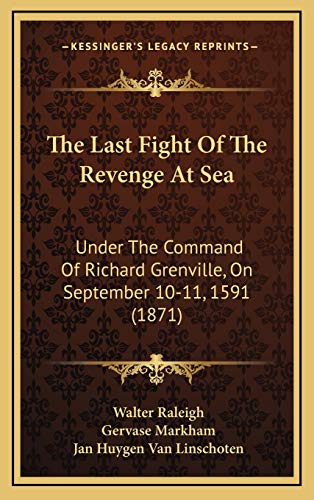The Last Fight Of The Revenge At Sea: Under The Command Of Richard Grenville, On September 10-11, 1591 (1871) (9781169072749) by Raleigh, Sir Walter; Markham, Gervase; Van Linschoten, Jan Huygen