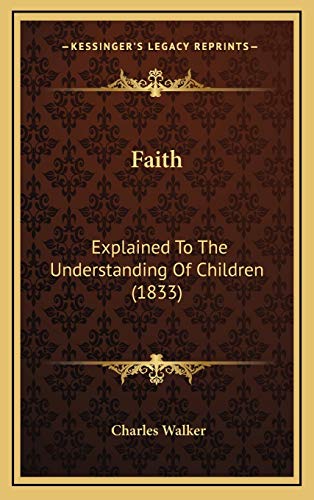 Faith: Explained To The Understanding Of Children (1833) (9781169074880) by Walker, Charles