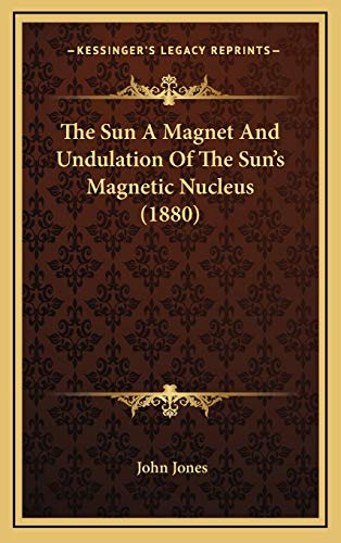 The Sun A Magnet And Undulation Of The Sun's Magnetic Nucleus (1880) (9781169077706) by Jones, Former Professor Of Poetry John