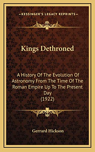 Stock image for Kings Dethroned: A History Of The Evolution Of Astronomy From The Time Of The Roman Empire Up To The Present Day (1922) for sale by GF Books, Inc.